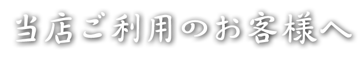 当店ご利用のお客様へ