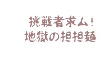 挑戦者求ム！地獄の担担麺