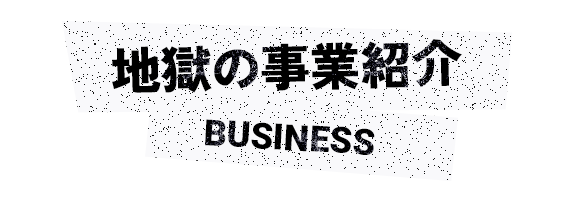 地獄の事業紹介 BUSINESS