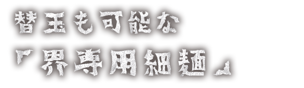 替玉も可能な 「界専用細麺」