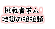 挑戦者求ム！地獄の担担麺